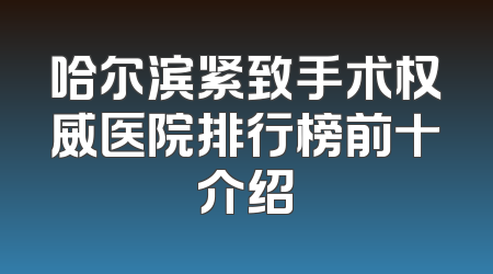 哈尔滨紧致手术权威医院排行榜前十介绍