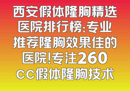 西安假体隆胸精选医院排行榜：专业推荐隆胸效果佳的医院！专注260cc假体隆胸技术