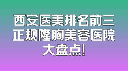 西安医美排名前三正规隆胸美容医院大盘点！
