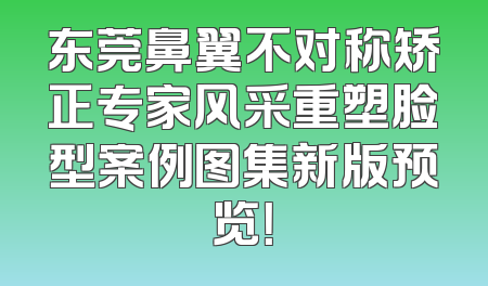 东莞鼻翼不对称矫正专家风采重塑脸型案例图集新版预览！