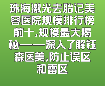 珠海激光去胎记美容医院规模排行榜前十，规模最大揭秘——深入了解钰森医美，防止误区和雷区