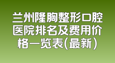 兰州隆胸整形口腔医院排名及费用价格一览表（最新）