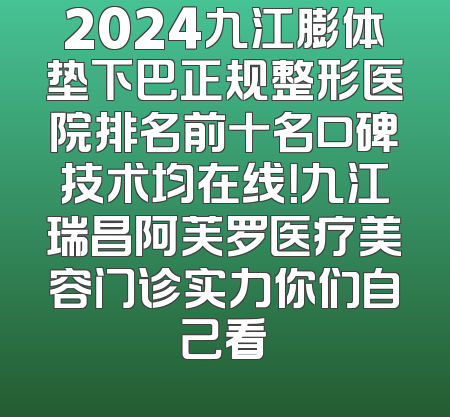 2024九江膨体垫下巴正规整形医院排名前十名口碑技术均在线！九江瑞昌阿芙罗医疗美容门诊实力你们自己看