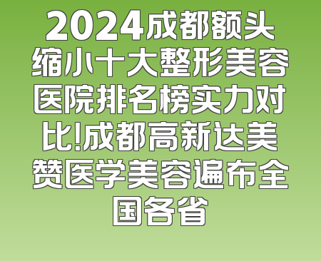 2024成都额头缩小十大整形美容医院排名榜实力对比！成都高新达美赞医学美容遍布全国各省