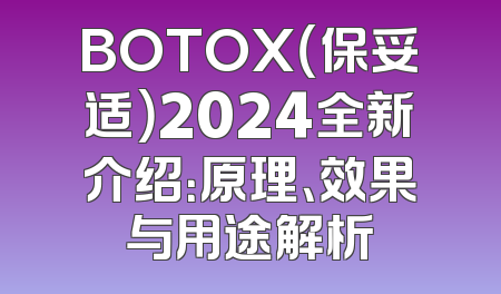 BOTOX（保妥适）2024全新介绍：原理、效果与用途解析