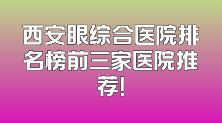 西安眼综合医院排名榜前三家医院推荐！