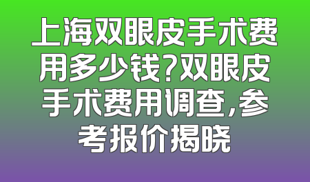 上海双眼皮手术费用多少钱？双眼皮手术费用调查，参考报价揭晓