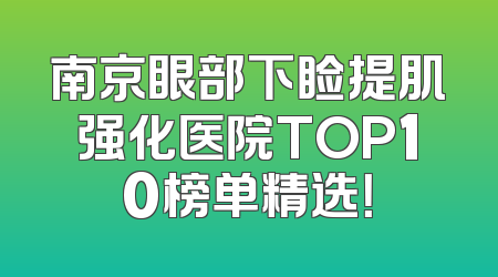 南京眼部下睑提肌强化医院TOP10榜单精选！