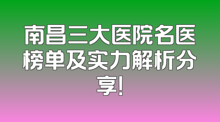 南昌三大医院名医榜单及实力解析分享！