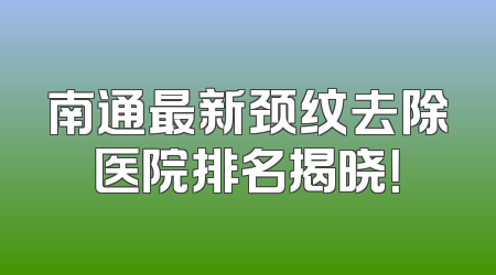 南通最新颈纹去除医院排名揭晓！