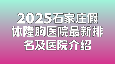 2025石家庄假体隆胸医院最新排名及医院介绍