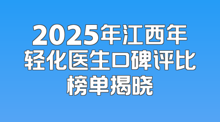 2025年江西年轻化医生口碑评比榜单揭晓