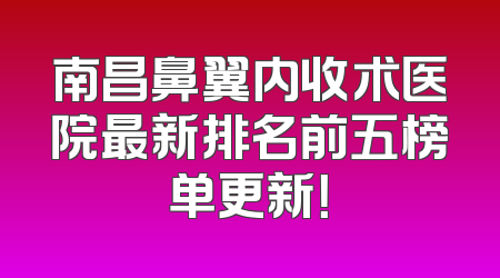 南昌鼻翼内收术医院最新排名前五榜单更新！