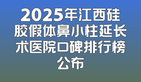 2025年江西硅胶假体鼻小柱延长术医院口碑排行榜公布