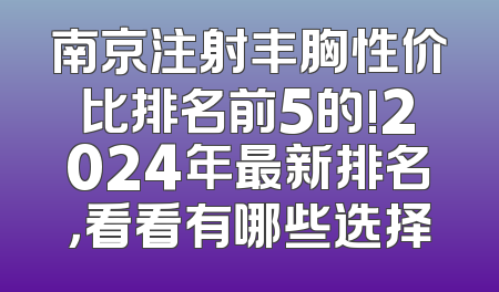 南京注射丰胸性价比排名前5的!2024年最新排名，看看有哪些选择