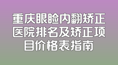重庆眼睑内翻矫正医院排名及矫正项目价格表指南