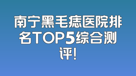 南宁黑毛痣医院排名TOP5综合测评！