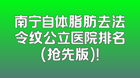 南宁自体脂肪去法令纹公立医院排名(抢先版)！