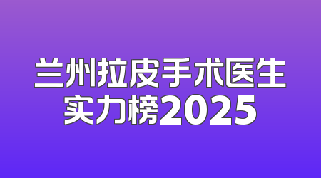 兰州拉皮手术医生实力榜2025