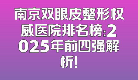 南京双眼皮整形权威医院排名榜：2025年前四强解析！