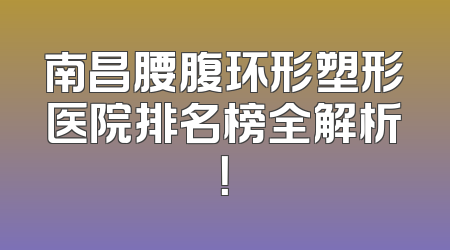 南昌腰腹环形塑形医院排名榜全解析！