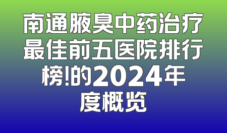南通腋臭中药治疗最佳前五医院排行榜！的2024年度概览