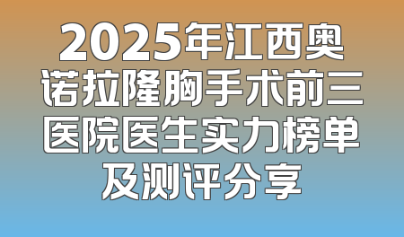 2025年江西奥诺拉隆胸手术前三医院医生实力榜单及测评分享