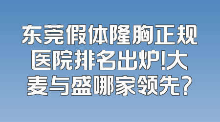 东莞假体隆胸正规医院排名出炉！大麦与盛哪家领先？