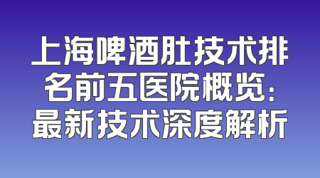 上海啤酒肚技术排名前五医院概览：最新技术深度解析