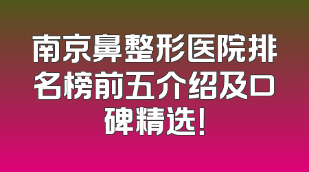 南京鼻整形医院排名榜前五介绍及口碑精选！