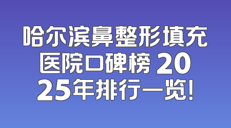 哈尔滨鼻整形填充医院口碑榜 2025年排行一览！