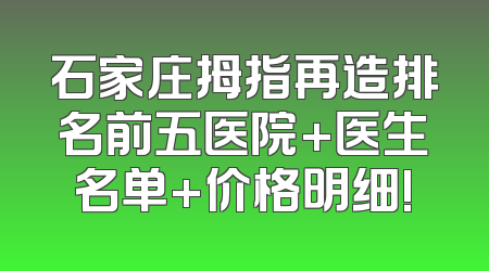 石家庄拇指再造排名前五医院+医生名单+价格明细!