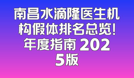 南昌水滴隆医生机构假体排名总览！年度指南 2025版