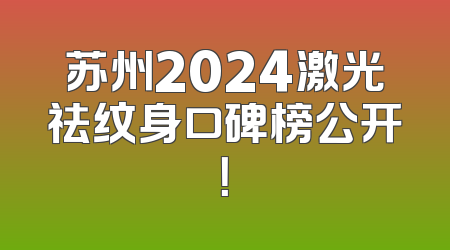 苏州2024激光祛纹身口碑榜公开！