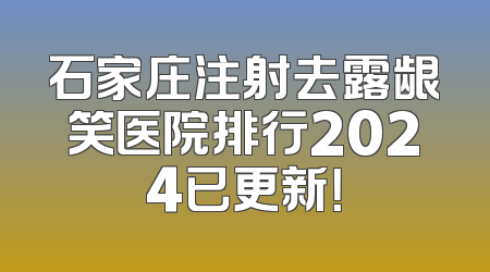 石家庄注射去露龈笑医院排行2024已更新！