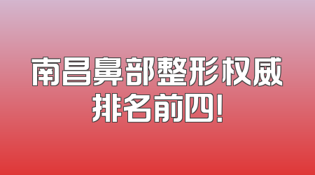 南昌鼻部整形权威排名前四！