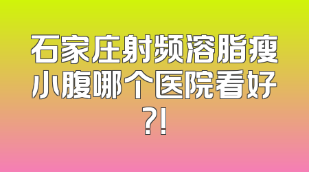 石家庄射频溶脂瘦小腹哪个医院看好？!