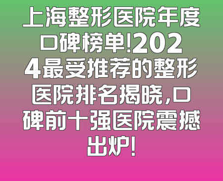 上海整形医院年度口碑榜单！2024最受推荐的整形医院排名揭晓，口碑前十强医院震撼出炉！