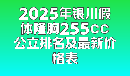 2025年银川假体隆胸255cc公立排名及最新价格表