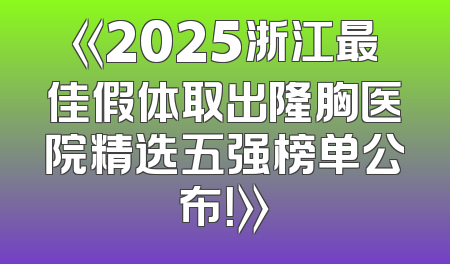 《2025浙江最佳假体取出隆胸医院精选五强榜单公布！》