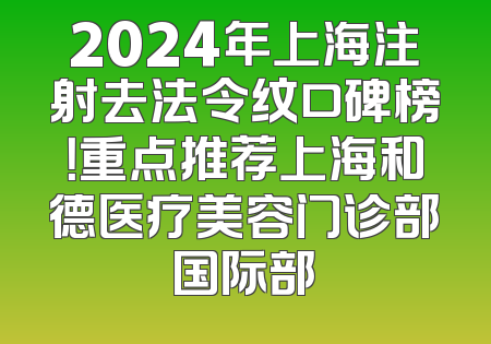2024年上海注射去法令纹口碑榜！重点推荐上海和德医疗美容门诊部国际部