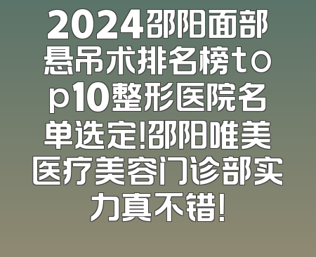 2024邵阳面部悬吊术排名榜top10整形医院名单选定！邵阳唯美医疗美容门诊部实力真不错！