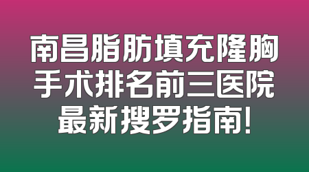 南昌脂肪填充隆胸手术排名前三医院最新搜罗指南！