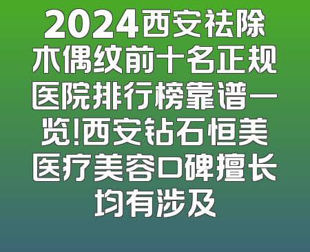 2024西安祛除木偶纹前十名正规医院排行榜靠谱一览！西安钻石恒美医疗美容口碑擅长均有涉及