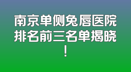 南京单侧兔唇医院排名前三名单揭晓！