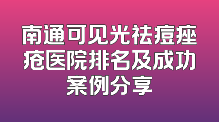 南通可见光祛痘痤疮医院排名及成功案例分享