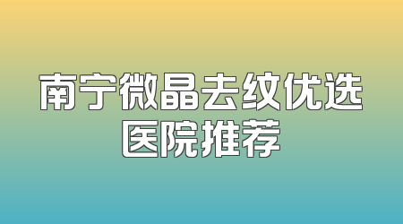 南宁微晶去纹优选医院推荐