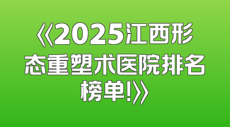 《2025江西形态重塑术医院排名榜单！》