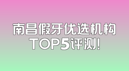 南昌假牙优选机构TOP5评测！