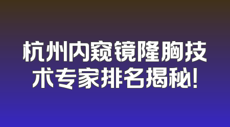 杭州内窥镜隆胸技术专家排名揭秘！